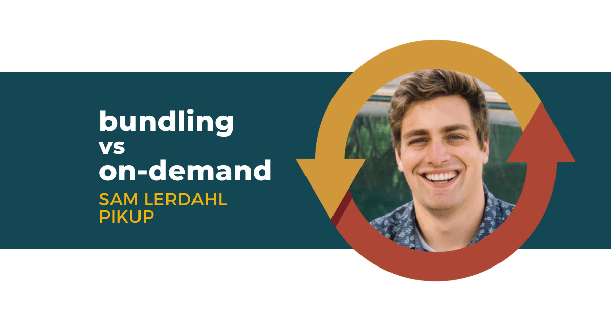 85: Bundling vs Ondemand with Sam Lerdahl of Pikup